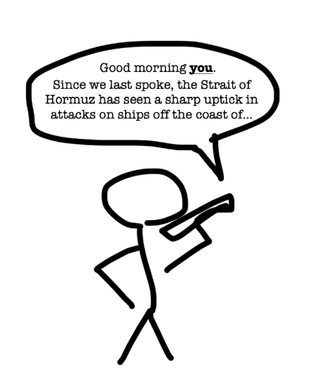 Stick figure on the phone: Good morning you. Since we last spoke, the Strait of Hormuz has seen a sharp uptick in attacks on ships off the coast of...